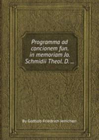 Programma ad concionem fun. in memoriam Jo. Schmidii Theol. D. ...