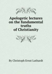 Apologetic lectures on the fundamental truths of Christianity