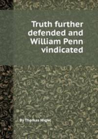 Truth further defended and William Penn vindicated