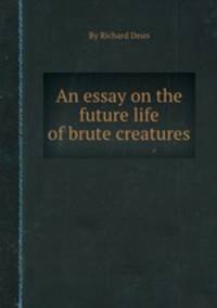 An essay on the future life of brute creatures