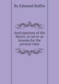 Anticipations of the future, to serve as lessons for the present time