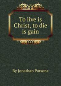 To live is Christ, to die is gain