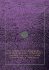 Three essays on the subjects propsed by the Cambrian Society in Dyfed which gained the respective prizes at the Eisteddfod held at Caermarthen