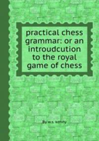practical chess grammar: or an introudcution to the royal game of chess