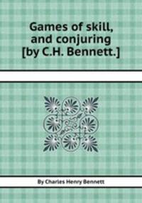 Games of skill, and conjuring [by C.H. Bennett.].