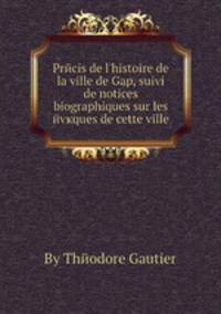 Precis de l'histoire de la ville de Gap, suivi de notices biographiques sur les evкques de cette ville