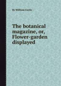 The botanical magazine, or, Flower-garden displayed