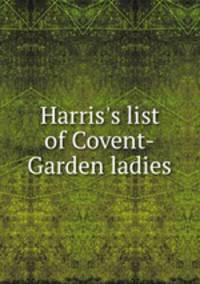 Harris`s list of Covent-Garden ladies