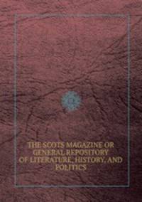 THE SCOTS MAGAZINE OR GENERAL REPOSITORY OF LITERATURE, HISTORY, AND POLITICS