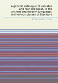A general catalogue of valuable and rare old books, in the ancient and modern languages, and various classes of literature
