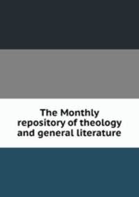The Monthly repository of theology and general literature