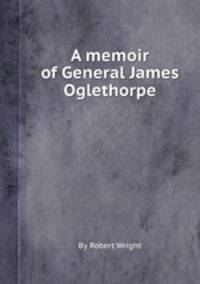 A memoir of General James Oglethorpe