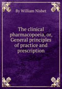 The clinical pharmacopoeia, or, General principles of practice and prescription