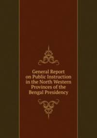 General Report on Public Instruction in the North Western Provinces of the Bengal Presidency