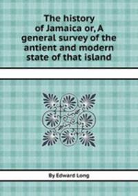 The history of Jamaica or, A general survey of the antient and modern state of that island