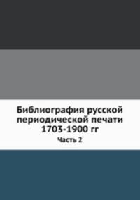 Библиография русской периодической печати 1703-1900 гг.. Часть 2