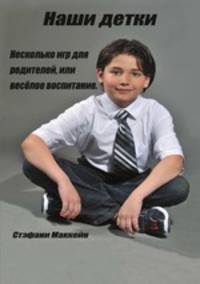 Наши детки Веселое воспитание, или несколько игр для родителей