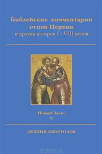 Библейские комментарии отцов Церкви и других авторов I-VIII веков. Новый Завет. В 28 томах. Том 5. Деяния Апостолов