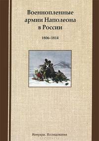Военнопленные армии Наполеона в России. 1806-1814. Мемуары. Исследования