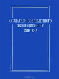 Создатели современного эволюционного синтеза. Коллективная монография