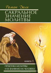 Сакральное значение молитвы. Практика молитвы и ее влияние на человека. Книга 1 - 5 изд.