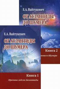 От Атлантиды до Шумера. В 2-х книгах. Книга 1: Причина гибели Атлантиды. Книга 2: Тайна древнего Шумера (количество томов: 2)