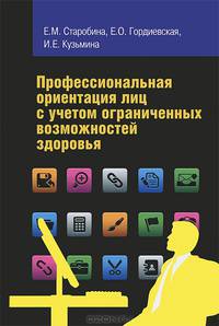 Профессиональная ориентация лиц с учетом ограниченных возможностей здоровья: Монография / Е.М. Старобина, Е.О. Гордиевская, И.Е. Кузьмина.
