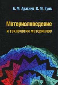 Материаловедение и технология материалов: Учебное пособие / А.М. Адаскин, В.М. Зуев. - 2-e изд. - (Профессиональное образование)., (Гриф)
