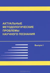 Актуальные методологические проблемы научного познания. Сборник научных и методологических работ. Выпуск 1