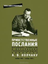 Приветственные послания Верховному Правителю и Верховному Главнокомандующему адмиралу А. В. Колчаку. Ноябрь 1918 - ноябрь 1919 г.