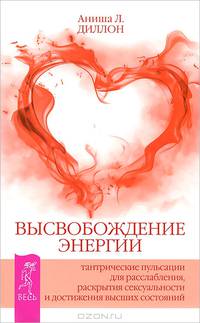 Высвобождение энергии. Тантрические пульсации для расслабления, раскрытия сексуальности и достижения высших состояний