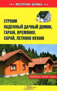 Строим надежный дачный домик, гараж, времянку, сарай, летнюю кухню / Залатарев И.