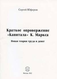 Краткое опровержение Капитала К. Маркса. Новая теория труда и денег. Новая теория труда и денег