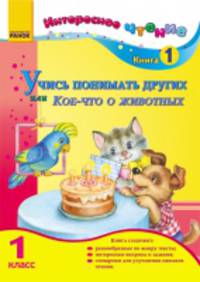 Учись понимать других или Кое-что о животных. 1кл. - Интересное чтение