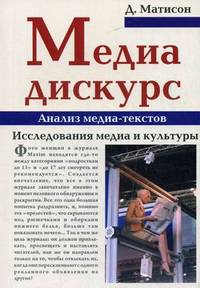 Медиа-дискурс. Анализ медиа-текстов / Д. Матисон; Пер. с англ. О. Гритчина.