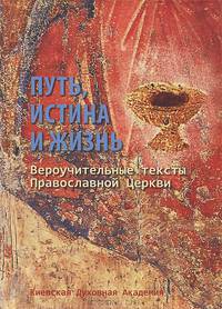 Путь, Истина и Жизнь. Вероучительные тексты Православной Церкви