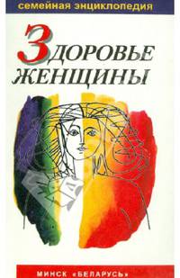 Здоровье женщины. Семейная энциклопедия