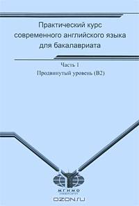 Практический курс современного английского языка для бакалавриата. В 4 частях. Часть 1. Продвинутый уровень (В2)