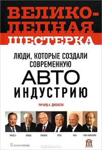 Великолепная шестерка. Люди, которые создали современную автоиндустрию