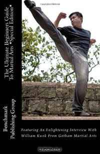 The Ultimate Beginners Guide to Martial Arts *Special Edition*: Featuring An Enlightening Interview With William Kwok From Gotham Martial Arts