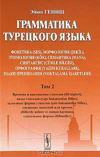 Грамматика турецкого языка. Фонетика, морфология, этимология, семантика, синтаксис, орфография, знаки препинания. Том 2. Времена и наклонения глаголов, виды глаголов, залоговые формы глаголов, смещение значений или времен, глагольные формы