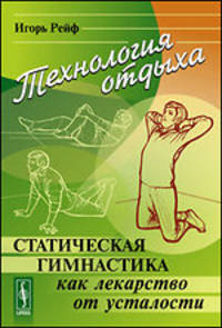 Технология отдыха. Статическая гимнастика как лекарство от усталости - 2 изд.
