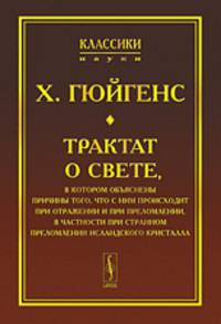 Трактат о свете, в котором объяснены причины того, что с ним происходит при отражении и при преломлении, в частности при странном преломлении исландского кристалла - 2 изд.