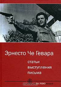 Эрнесто Че Гевара. Статьи, выступления, письма.
