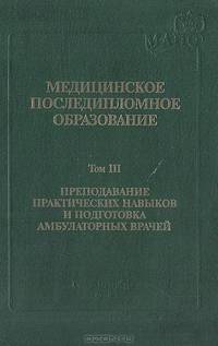 Медицинское последипломное образование. Том 3. Преподавание практических навыков и подготовка амбулаторных врачей