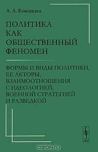 Политика как общественный феномен. Формы и виды политики, ее акторы, взаимоотношения с идеологией, военной стратегией и разведкой - 3 изд.
