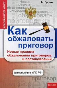 Как обжаловать приговор. Новые правила обжалования приговоров и постановлений (изменения в УПК РФ)