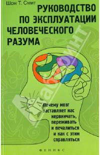 Руководство по эксплуатации человеческого разума. Почему мозг заставляет нас нервничать, переживать и печалиться и как с этим справляться
