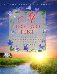 Я прощаю тебя. Уникальная авторская методика искреннего прощения