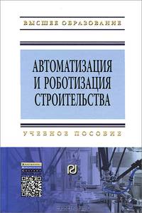 Автоматизация и роботизация строительства: Учебное пособие / С.И. Евтушенко, А.Г. Булгаков, В.А. Воробьев, Д.Я. Паршин. - 2-e изд. - (Высшее образование: Бакалавриат)., (Гриф)